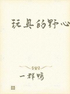 玩具的野心