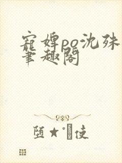 宠婢po沈殊辞笔趣阁