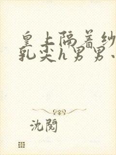 皇上隔着纱衣含乳尖h男男小说