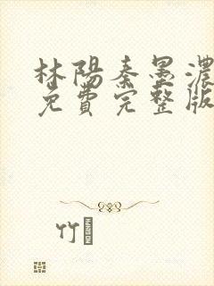 林阳秦墨浓小说免费完整版