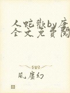 人蛇欢by唐棠全文免费阅读