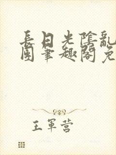 长日光阴乱作一团笔趣阁免费阅读无弹窗