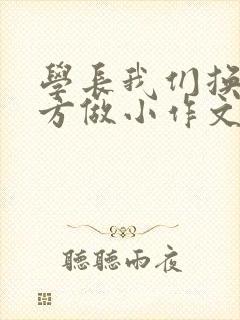 学长我们换个地方做小作文