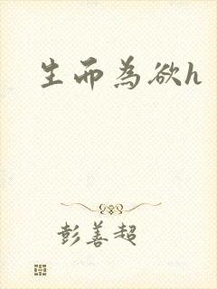 生而为欲h