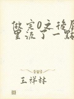 做完0之后屁股里流了一点血封面