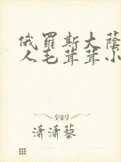 俄罗斯大荫蒂女人毛茸茸小说