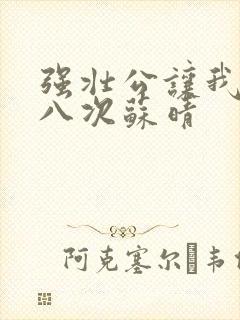 强壮公让我高潮八次苏晴