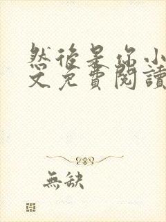 然后是你小说全文免费阅读