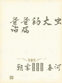爸爸的大虫给你治病