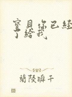 宝贝你已经长大了给我