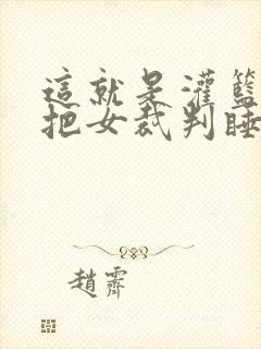 这就是灌篮球员把女裁判睡了