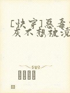 [快穿]恶毒炮灰不想被浇灌