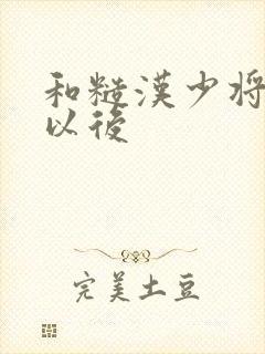 和糙汉少将闪婚以后