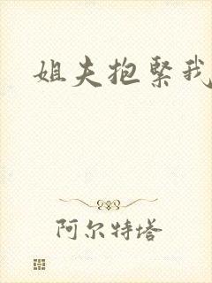 姐夫抱紧我