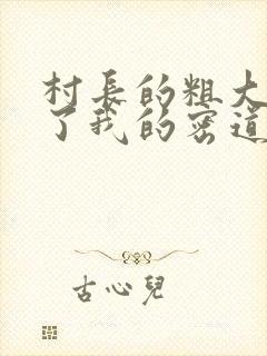 村长的粗大挺进了我的密道
