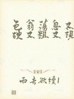 色翁荡息又大又硬又粗又视频图片