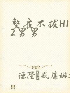 整夜不拔H1V2男男