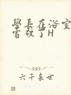 学长在浴室把我处破了H