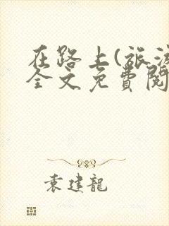 在路上(旅游)全文免费阅读笔趣阁