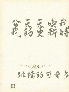 公天天吃我奶躁我的更新时间