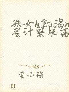 欲女h饥渴np蜜汁系统高hnp