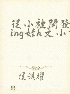 从小被开发成ying娃h文小说封面