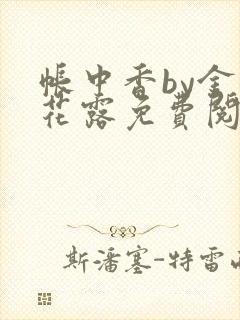 帐中香by金银花露免费阅读全文在线阅