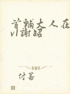 首辅大人在上1v1谢昭