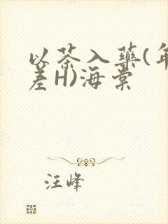 以茶入药(年龄差H)海棠