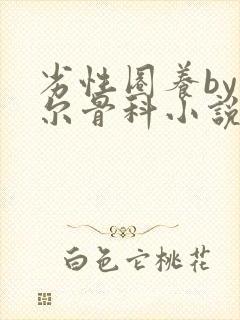 劣性圈养by夏尔骨科小说免费阅读