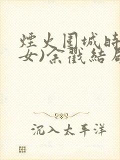 烟火围城时(父女)余戳结局