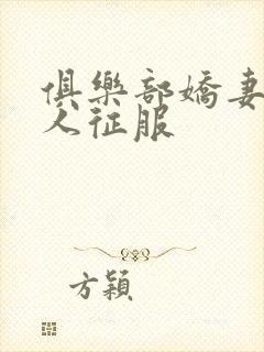俱乐部娇妻被黑人征服