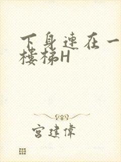 下身连在一起上楼梯H