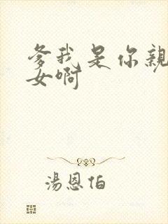爹我是你亲生闺女啊