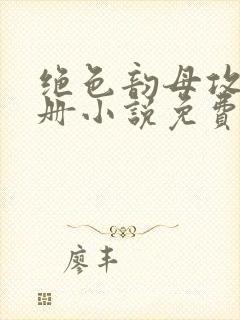 绝色韵母攻略手册小说免费阅读