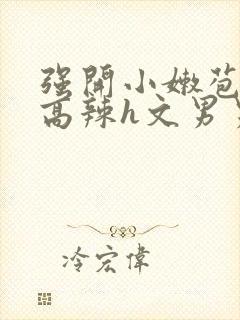 强开小嫩苞h文高辣h文男男