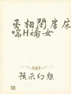 丞相闺房床榻粗喘H娇女
