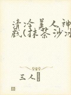 清冷美人神奇游戏(抹茶沙冰)封面