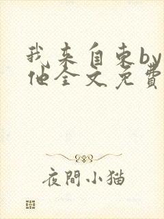 我来自东by苏他全文免费阅读