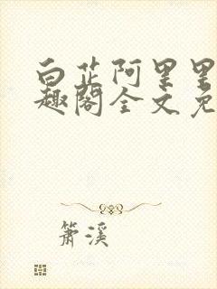 白芷阿里里呀笔趣阁全文免费阅读