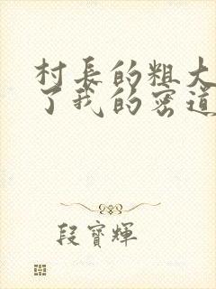 村长的粗大挺进了我的密道