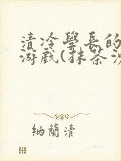 清冷学长的神奇游戏(抹茶沙冰)封面