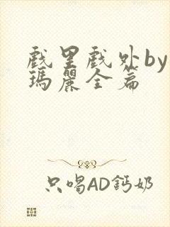 戏里戏外by苏玛丽全篇