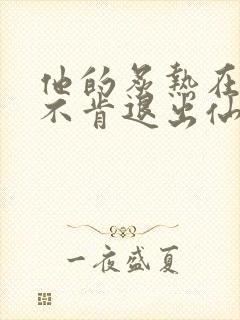 他的炙热在我那不肯退出仙侠