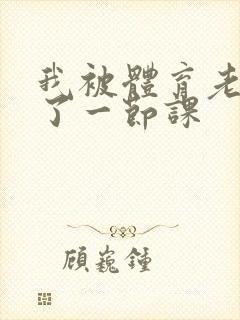 我被体育老师c了一节课