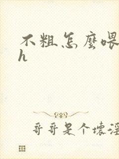不粗怎么喂饱你h