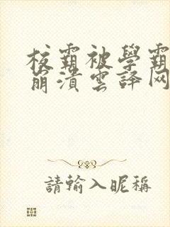 校霸被学霸玩到崩溃云译网
