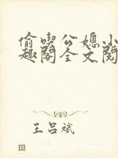 偷吃公媳小说笔趣阁全文阅读