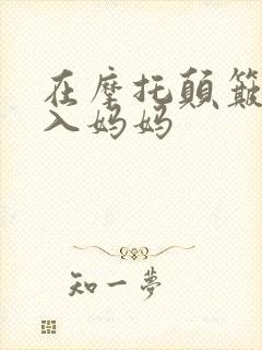 在摩托颠簸中进入妈妈