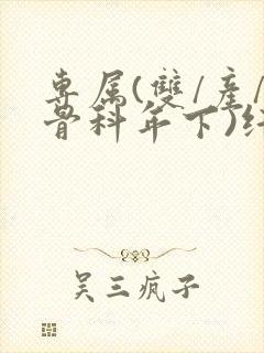 专属(双/产/骨科年下)纤仟